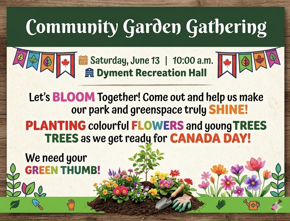 Gather at Dyment Recreation Hall on Saturday, June 13, at 10:00 a.m. for an exciting Community Garden Gathering. We need your helping hands to dig in and plant gorgeous flowers and trees in preparation for Canada Day events. It’s the perfect opportunity to spend a beautiful morning outdoors, meet incredible people, and leave a lasting, colourful mark on our shared spaces.